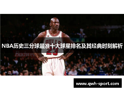 NBA历史三分球最准十大球星排名及其经典时刻解析