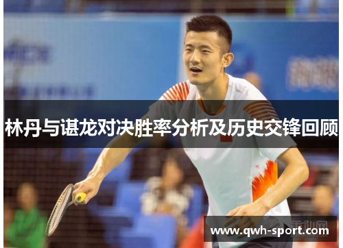 林丹与谌龙对决胜率分析及历史交锋回顾